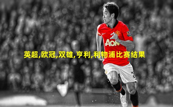 英超,欧冠,双雄,亨利,利物浦比赛结果