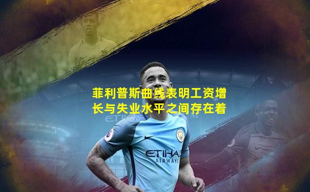 菲利普斯曲线表明工资增长与失业水平之间存在着