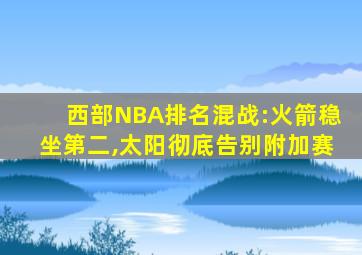 西部NBA排名混战:火箭稳坐第二,太阳彻底告别附加赛