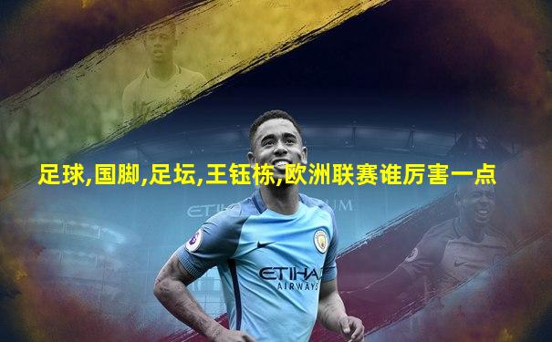 足球,国脚,足坛,王钰栋,欧洲联赛谁厉害一点
