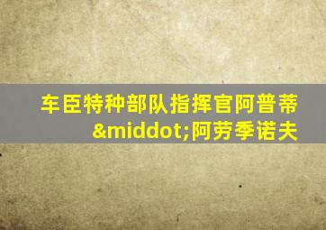 车臣特种部队指挥官阿普蒂·阿劳季诺夫