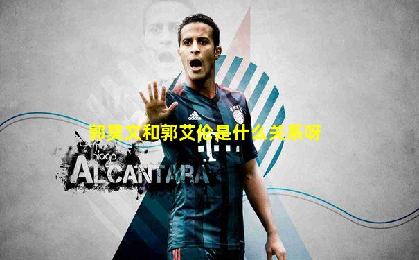 郭昊文和郭艾伦是什么关系呀