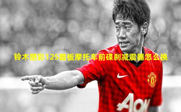 铃木丽彩125踏板摩托车前碟刹减震器怎么换