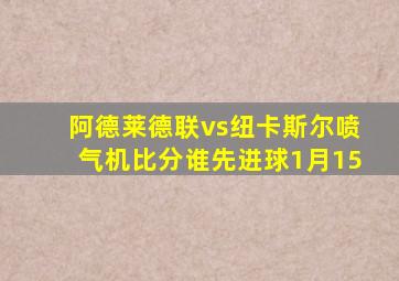 阿德莱德联vs纽卡斯尔喷气机比分谁先进球1月15