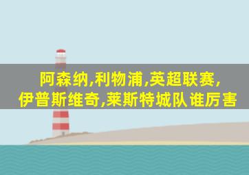 阿森纳,利物浦,英超联赛,伊普斯维奇,莱斯特城队谁厉害