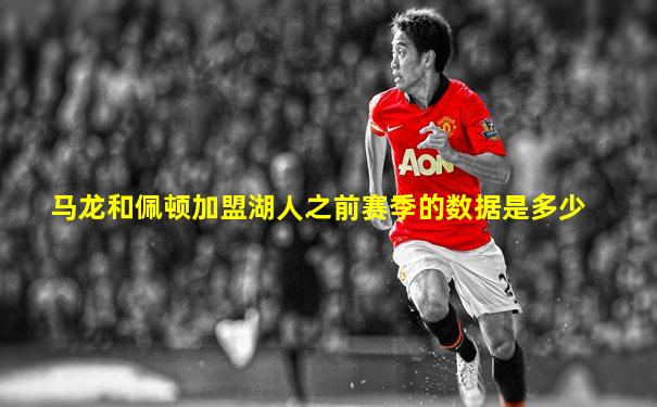 马龙和佩顿加盟湖人之前赛季的数据是多少